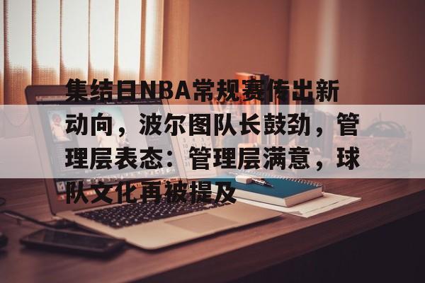 集结日NBA常规赛传出新动向，波尔图队长鼓劲，管理层表态：管理层满意，球队文化再被提及的简单介绍-爱游戏官网